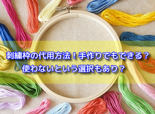 刺繍枠の代用方法 手作りでもできる 使わないという選択もあり Kanatabi